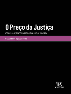 cover image of O Preço da Justiça--As Taxas na Justiça sob uma Perspetiva Jurídico-Tributária